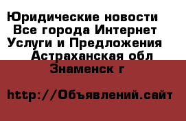 Atties “Юридические новости“ - Все города Интернет » Услуги и Предложения   . Астраханская обл.,Знаменск г.